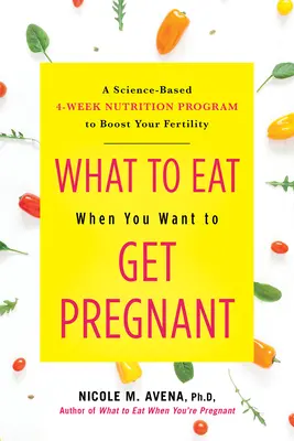 Co jíst, když chcete otěhotnět: Vědecky podložený čtyřtýdenní výživový program pro zvýšení vaší plodnosti. - What to Eat When You Want to Get Pregnant: A Science-Based 4-Week Nutrition Program to Boost Your Fertility