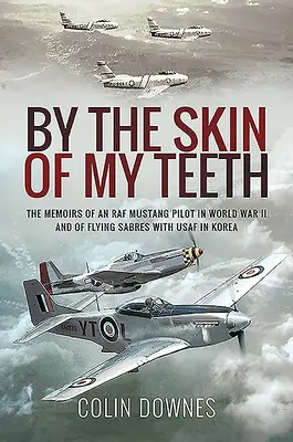 V kůži mých zubů: Vzpomínky pilota Mustangu RAF za druhé světové války a pilota Sabrů USAF v Koreji - By the Skin of My Teeth: The Memoirs of an RAF Mustang Pilot in World War II and of Flying Sabres with USAF in Korea