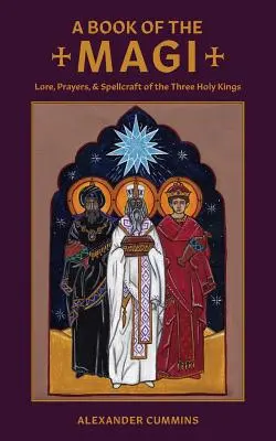 Kniha mágů: Pověsti, modlitby a kouzla tří svatých králů - A Book of the Magi: Lore, Prayers, and Spellcraft of the Three Holy Kings