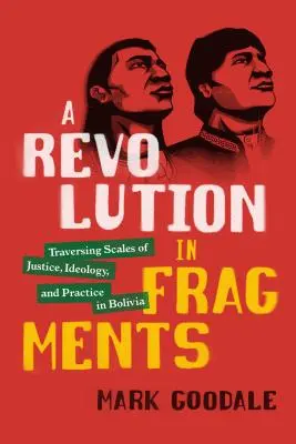 Revoluce ve fragmentech: Revoluce v Bolívii: cesta přes měřítka spravedlnosti, ideologie a praxe - A Revolution in Fragments: Traversing Scales of Justice, Ideology, and Practice in Bolivia