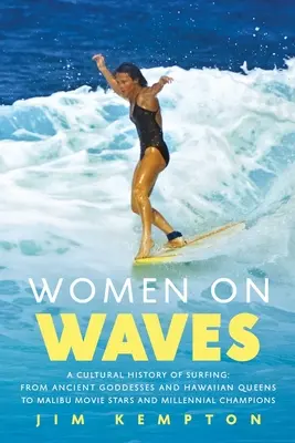 Ženy na vlnách: A Cultural History of Surfing: Od starověkých bohyň a havajských královen po filmové hvězdy Malibu a mileniální šampionky. - Women on Waves: A Cultural History of Surfing: From Ancient Goddesses and Hawaiian Queens to Malibu Movie Stars and Millennial Champio
