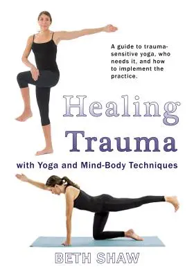 Léčení traumatu pomocí jógy: Přejděte od přežívání k prosperitě pomocí technik propojení mysli a těla - Healing Trauma with Yoga: Go from Surviving to Thriving with Mind-Body Techniques