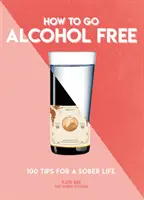 Jak se zbavit alkoholu: 101 tipů pro střízlivý život - How to Go Alcohol Free: 101 Tips for a Sober Life