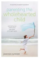 Výchova dítěte s celým srdcem: Srdce vašeho dítěte je uchváceno Boží milostí. - Parenting the Wholehearted Child: Captivating Your Child's Heart with God's Extravagant Grace