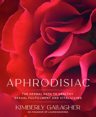 Afrodiziakum: Bylinná cesta ke zdravému sexuálnímu naplnění a vitálnímu životu - Aphrodisiac: The Herbal Path to Healthy Sexual Fulfillment and Vital Living