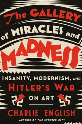 Galerie zázraků a šílenství: Válka s uměním: Šílenství, modernismus a Hitlerova válka proti umění. - The Gallery of Miracles and Madness: Insanity, Modernism, and Hitler's War on Art