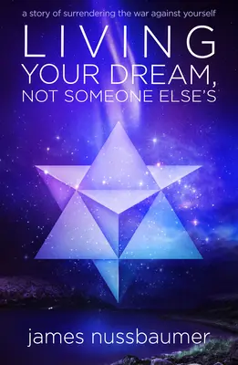 Žít svůj sen, ne sen někoho jiného: Příběh o tom, jak se vzdát války proti sobě samému. - Living Your Dream Not Someone Else's: A Story of Surrendering the War Against Yourself