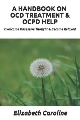 Příručka o léčbě Ocd a pomoci při Ocpd: Příručka pro překonání obsedantního myšlení a uvolnění se - A Handbook on Ocd Treatment & Ocpd Help: Overcome Obsessive Thought & Become Relaxed