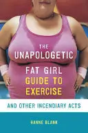 Průvodce neomluvené tlusté dívky cvičením a dalšími podnětnými činy (The Unapologetic Fat Girl's Guide to Exercise and Other Incendiary Acts) - The Unapologetic Fat Girl's Guide to Exercise and Other Incendiary Acts
