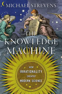 Stroj na znalosti: Jak iracionalita stvořila moderní vědu - The Knowledge Machine: How Irrationality Created Modern Science
