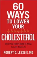 60 způsobů, jak snížit hladinu cholesterolu: Co opravdu potřebujete vědět, abyste si zachránili život - 60 Ways to Lower Your Cholesterol: What You Really Need to Know to Save Your Life