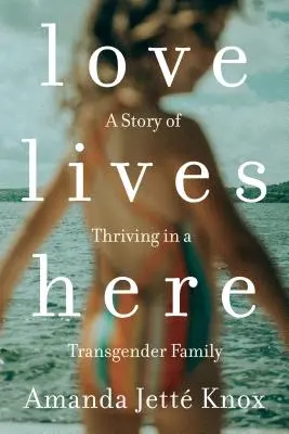 Láska žije tady: Příběh o tom, jak se daří v transgenderové rodině - Love Lives Here: A Story of Thriving in a Transgender Family