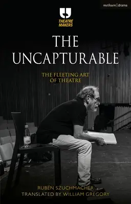 Neuchopitelný: Neuchopitelný: Prchavé divadelní umění - The Uncapturable: The Fleeting Art of Theatre