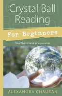 Čtení z křišťálové koule pro začátečníky: Snadné věštění a výklad - Crystal Ball Reading for Beginners: Easy Divination & Interpretation