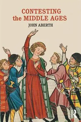Contesting the Middle Ages: Středověké dějiny: debaty, které mění naše vyprávění o středověkých dějinách - Contesting the Middle Ages: Debates That Are Changing Our Narrative of Medieval History
