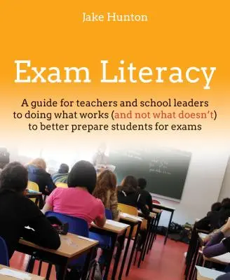 Zkouška gramotnosti: Průvodce, jak dělat to, co funguje (a ne to, co nefunguje), abychom studenty lépe připravili na zkoušky - Exam Literacy: A Guide to Doing What Works (and Not What Doesn't) to Better Prepare Students for Exams