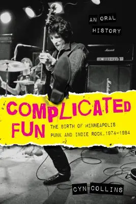 Komplikovaná zábava: Zrod punku a indie rocku v Minneapolisu v letech 1974-1984 --- orální historie - Complicated Fun: The Birth of Minneapolis Punk and Indie Rock, 1974-1984 --- An Oral History