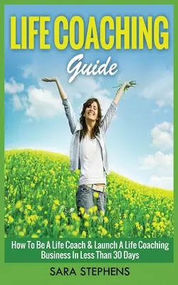 Průvodce životním koučováním: Jak se stát životním koučem a rozjet koučovací byznys za méně než 30 dní - Life Coaching Guide: How to Be A Life Coach & Launch A Life Coaching Business In Less Than 30 Days