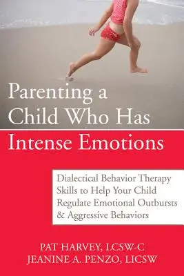 Výchova dítěte s intenzivními emocemi: Dialektická behaviorální terapie: Dovednosti, které pomohou dítěti regulovat emoční výbuchy a agresivní chování. - Parenting a Child Who Has Intense Emotions: Dialectical Behavior Therapy Skills to Help Your Child Regulate Emotional Outbursts and Aggressive Behavio