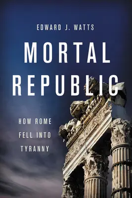 Smrtelná republika: Jak Řím upadl do tyranie - Mortal Republic: How Rome Fell Into Tyranny