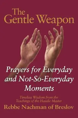 Něžná zbraň: Modlitby pro všední i ne tak úplně všední chvíle - nadčasová moudrost z učení chasidského mistra, rebe Nacha. - The Gentle Weapon: Prayers for Everyday and Not-So-Everyday Moments--Timeless Wisdom from the Teachings of the Hasidic Master, Rebbe Nach