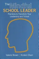 The Mindful School Leader (Všímavý vedoucí školy): Praktiky k proměně vašeho vedení a školy - The Mindful School Leader: Practices to Transform Your Leadership and School