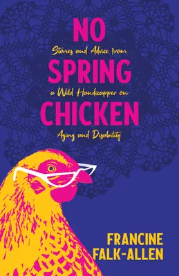 Žádné jarní kuře: Příběhy a rady divokého handicapera o stárnutí a zdravotním postižení - No Spring Chicken: Stories and Advice from a Wild Handicapper on Aging and Disability