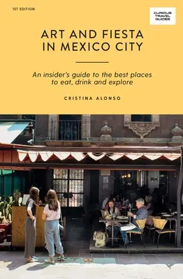 Umění a fiesta v Mexico City: Průvodce pro zasvěcené po nejlepších místech k jídlu, pití a poznávání - Art and Fiesta in Mexico City: An Insider's Guide to the Best Places to Eat, Drink and Explore