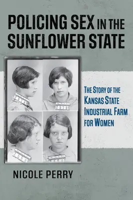 Policie v oblasti sexu ve slunečnicovém státě: Příběh kansaské státní průmyslové farmy pro ženy - Policing Sex in the Sunflower State: The Story of the Kansas State Industrial Farm for Women