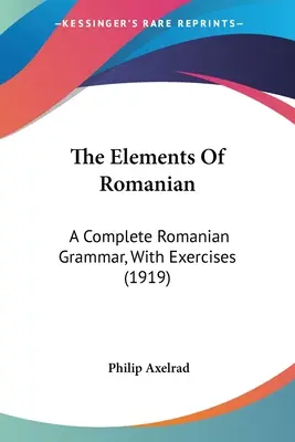 Prvky rumunštiny: (1919): Základy rumunské gramatiky s cvičeními (1919) - The Elements Of Romanian: A Complete Romanian Grammar, With Exercises (1919)