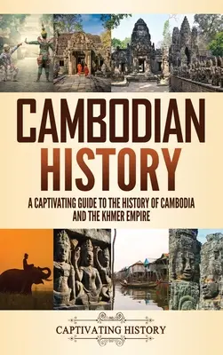 Dějiny Kambodže: Poutavý průvodce dějinami Kambodže a Khmerské říše - Cambodian History: A Captivating Guide to the History of Cambodia and the Khmer Empire