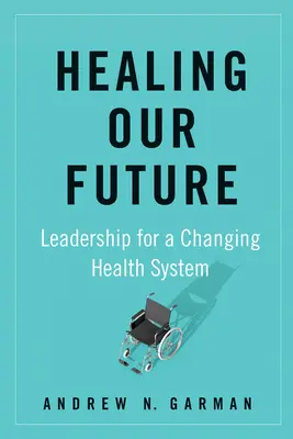 Uzdravení naší budoucnosti: Vedení pro měnící se zdravotnický systém - Healing Our Future: Leadership for a Changing Health System