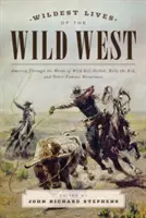 Nejdivočejší životy Divokého západu: Amerika slovy Divokého Billa Hickoka, Billyho Kida a dalších slavných westernových hrdinů. - Wildest Lives of the Wild West: America through the Words of Wild Bill Hickok, Billy the Kid, and Other Famous Westerners