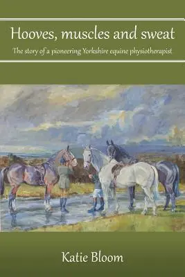 Kopyta, svaly a pot: Příběh průkopnické fyzioterapeutky koní z Yorkshiru - Hooves, Muscles and Sweat: The story of a pioneering Yorkshire equine physiotherapist