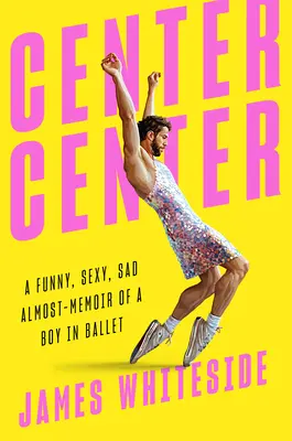 Středisko Středisko: Vtipné, sexy a smutné téměř vzpomínky na chlapce v baletu - Center Center: A Funny, Sexy, Sad Almost-Memoir of a Boy in Ballet