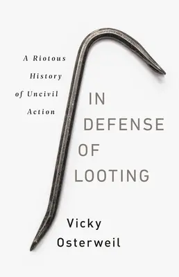 Na obranu loupení: A Riotous History of Uncivil Action (Bouřlivé dějiny neobčanských akcí) - In Defense of Looting: A Riotous History of Uncivil Action