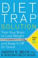 Řešení dietní pasti - Trénujte svůj mozek, abyste zhubli a udrželi si váhu natrvalo - Diet Trap Solution - Train Your Brain to Lose Weight and Keep It Off for Good