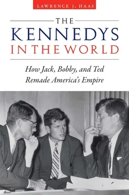 Kennedyové ve světě: Jak Jack, Bobby a Ted přetvořili americké impérium - The Kennedys in the World: How Jack, Bobby, and Ted Remade America's Empire
