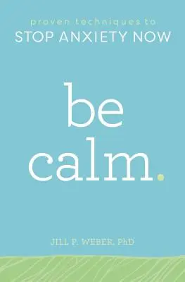 Buďte v klidu: Vyzkoušené techniky, které vám pomohou zastavit úzkost hned teď. - Be Calm: Proven Techniques to Stop Anxiety Now