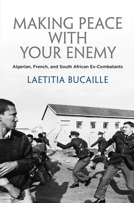Uzavření míru s nepřítelem: Alžírští, francouzští a jihoafričtí bývalí bojovníci - Making Peace with Your Enemy: Algerian, French, and South African Ex-Combatants
