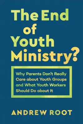 Konec služby mládeži? Proč se rodiče o skupiny mládeže opravdu nezajímají a co by s tím měli dělat pracovníci s mládeží? - The End of Youth Ministry?: Why Parents Don't Really Care about Youth Groups and What Youth Workers Should Do about It