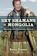 Nebeští šamani Mongolska: Setkání s pozoruhodnými léčiteli - Sky Shamans of Mongolia: Meetings with Remarkable Healers