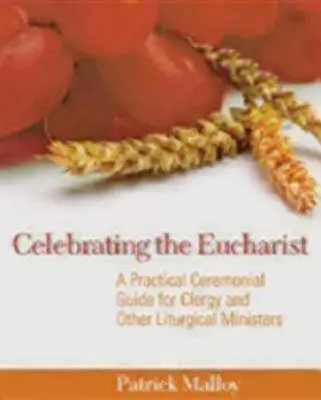Slavení eucharistie: Praktický průvodce obřadem pro duchovní a další liturgické služebníky: Eucharistie v praxi. - Celebrating the Eucharist: A Practical Ceremonial Guide for Clergy and Other Liturgical Ministers