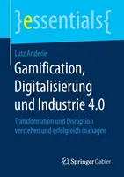 Gamification, Digitalisierung Und Industrie 4.0: Transformace a narušení Verstehen Und Erfolgreich Managen - Gamification, Digitalisierung Und Industrie 4.0: Transformation Und Disruption Verstehen Und Erfolgreich Managen