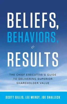 Víra, chování a výsledky: Průvodce výkonného ředitele k dosažení vyšší hodnoty pro akcionáře - Beliefs, Behaviors, & Results: The Chief Executive's Guide to Delivering Superior Shareholder Value
