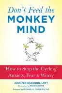 Nekrmte opičí mysl: Jak zastavit koloběh úzkosti, strachu a obav - Don't Feed the Monkey Mind: How to Stop the Cycle of Anxiety, Fear, and Worry