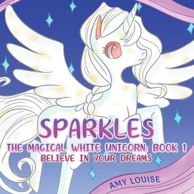 Sparkles, kouzelný bílý jednorožec: Kniha 1 - Věř ve své sny - Sparkles, the Magical White Unicorn: Book 1 - Believe in your dreams