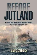 Před Jutskem: Jutsko: námořní válka v severoevropských vodách, srpen 1914-únor 1915 - Before Jutland: The Naval War in Northern European Waters, August 1914-February 1915
