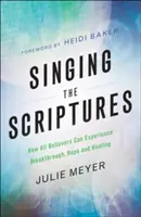 Zpívání písma: Jak mohou všichni věřící zažít průlom, naději a uzdravení - Singing the Scriptures: How All Believers Can Experience Breakthrough, Hope and Healing
