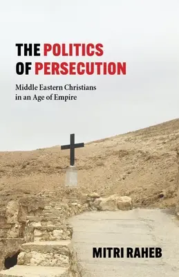 Politika pronásledování: Politická politika: blízkovýchodní křesťané ve věku impéria - The Politics of Persecution: Middle Eastern Christians in an Age of Empire